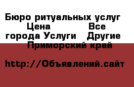 Бюро ритуальных услуг › Цена ­ 3 000 - Все города Услуги » Другие   . Приморский край